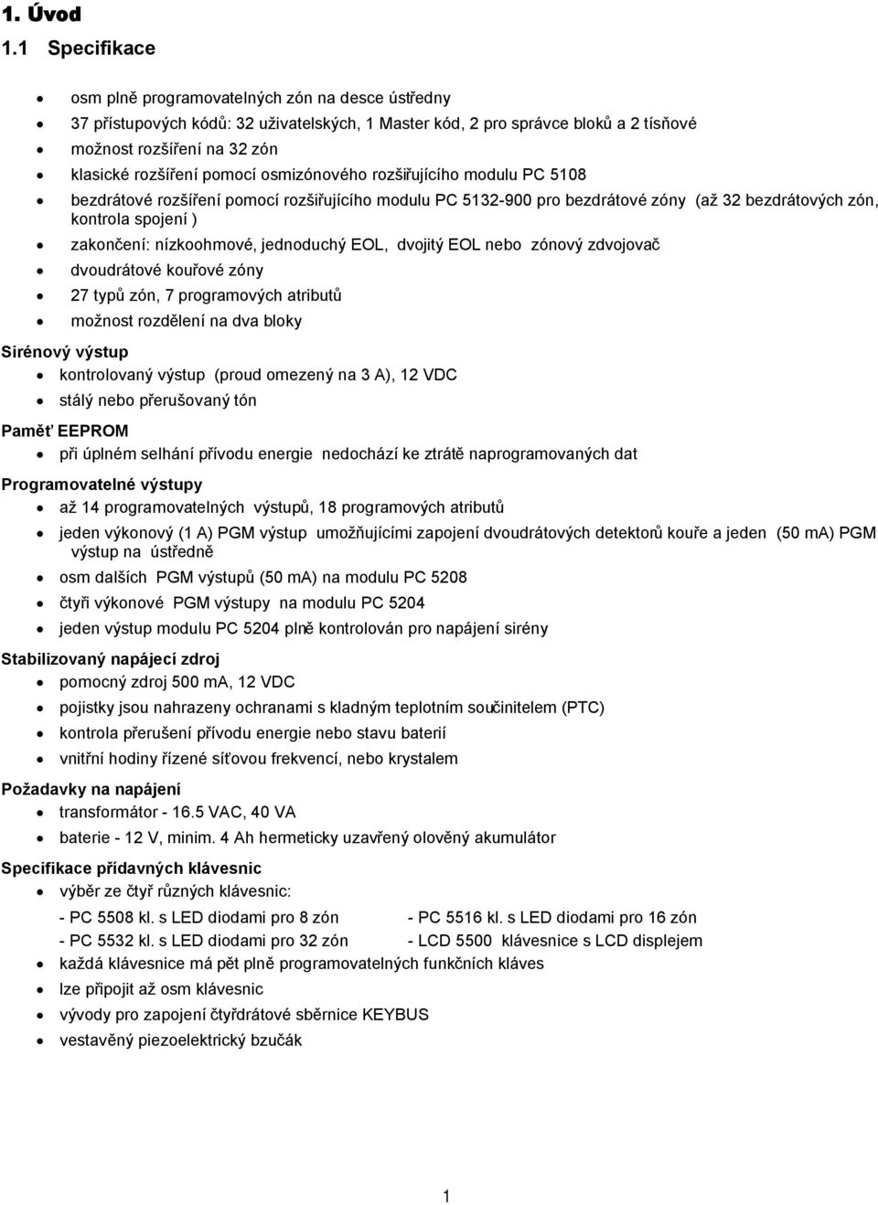 pomocí osmizónového rozšiřujícího modulu PC 5108 bezdrátové rozšíření pomocí rozšiřujícího modulu PC 5132-900 pro bezdrátové zóny (až 32 bezdrátových zón, kontrola spojení ) zakončení: nízkoohmové,