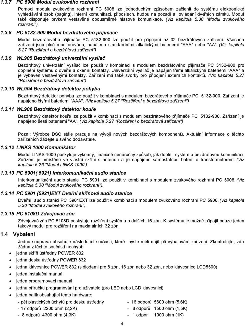 "Modul zvukového rozhraní"). 1.3.8 PC 5132-900 Modul bezdrátového přijímače Modul bezdrátového přijímače PC 5132-900 lze použít pro připojení až 32 bezdrátových zařízení.