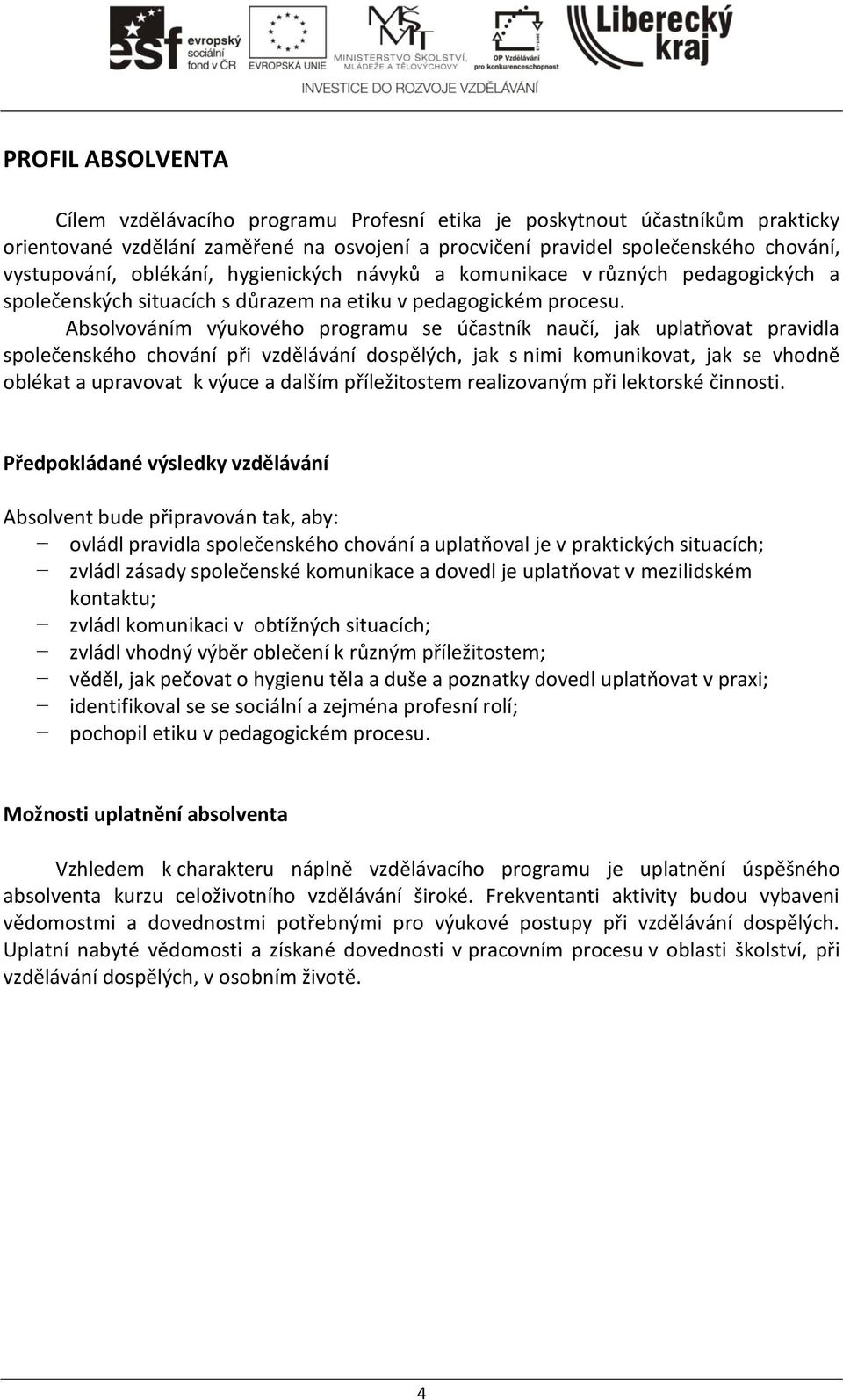 Absolvováním výukového programu se účastník naučí, jak uplatňovat pravidla společenského chování při vzdělávání dospělých, jak s nimi komunikovat, jak se vhodně oblékat a upravovat k výuce a dalším