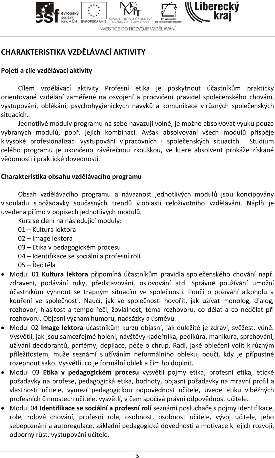 Jednotlivé moduly programu na sebe navazují volně, je možné absolvovat výuku pouze vybraných modulů, popř. jejich kombinací.