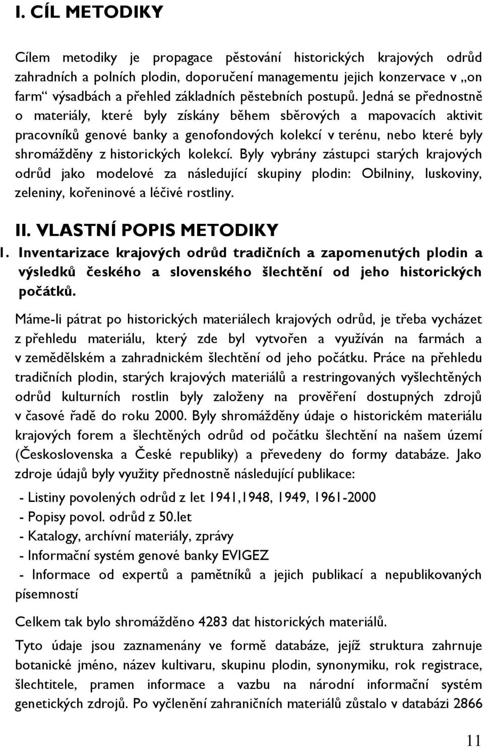 Jedná se přednostně o materiály, které byly získány během sběrových a mapovacích aktivit pracovníků genové banky a genofondových kolekcí v terénu, nebo které byly shromážděny z historických kolekcí.