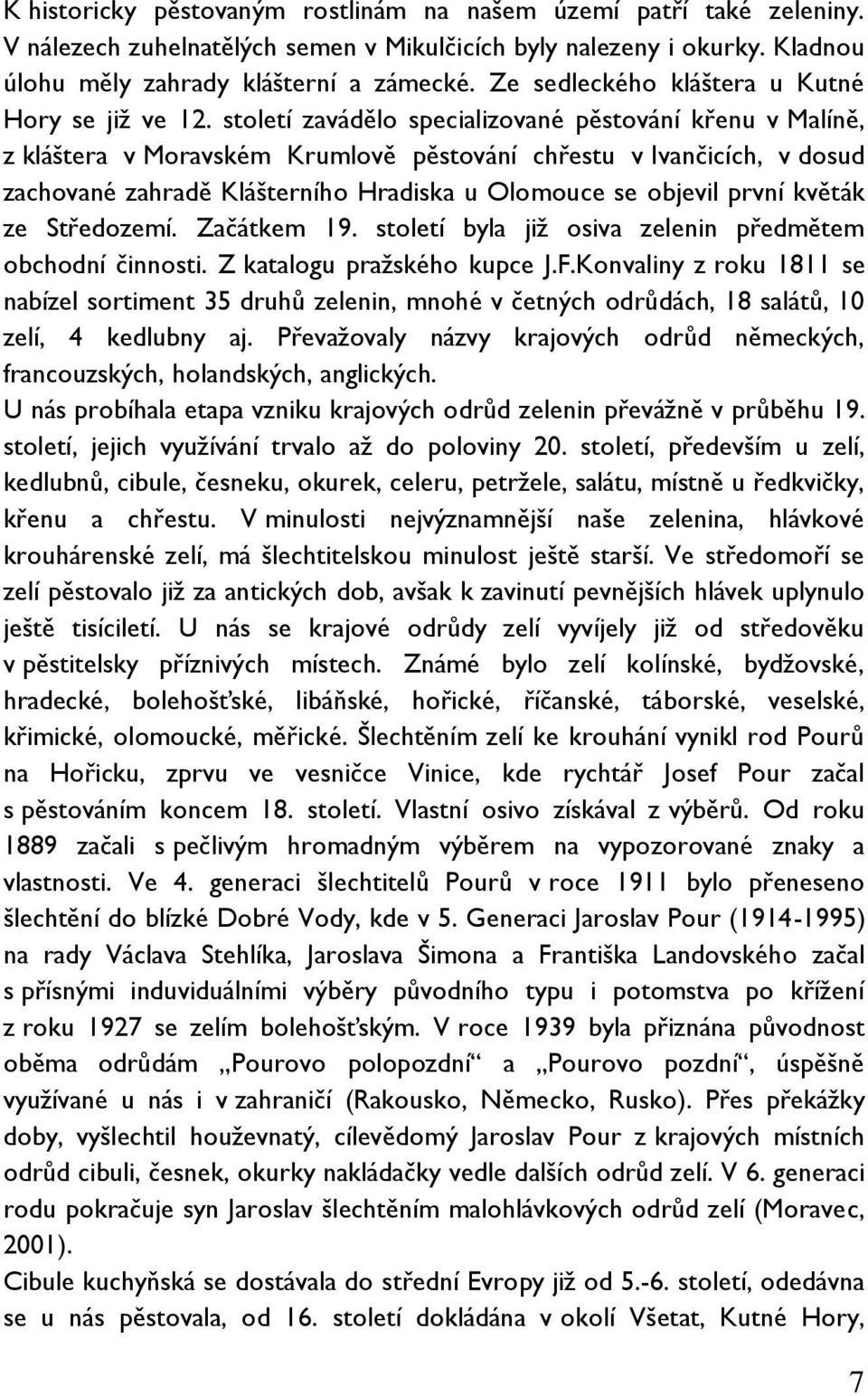 století zavádělo specializované pěstování křenu v Malíně, z kláštera v Moravském Krumlově pěstování chřestu v Ivančicích, v dosud zachované zahradě Klášterního Hradiska u Olomouce se objevil první