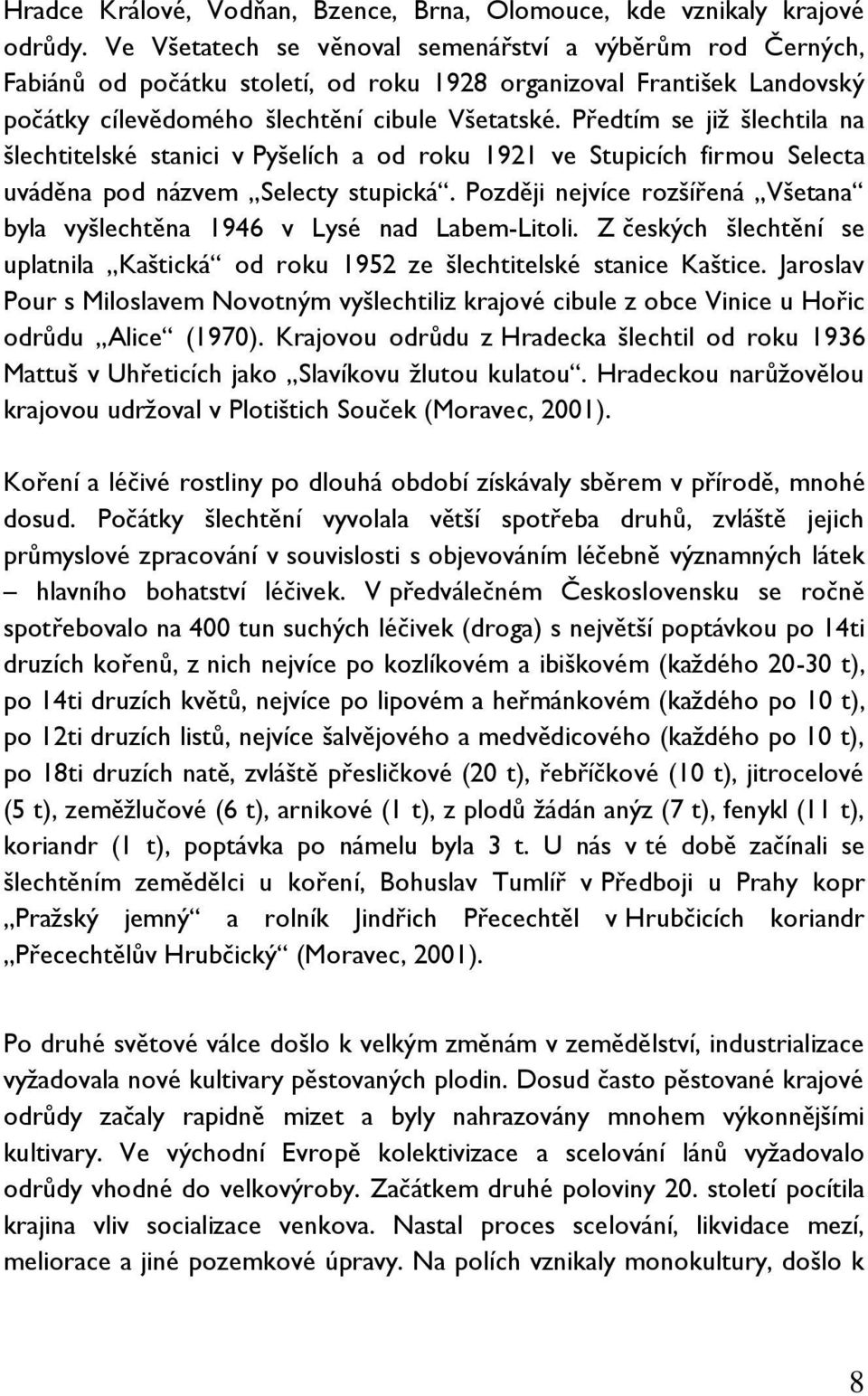 Předtím se již šlechtila na šlechtitelské stanici v Pyšelích a od roku 1921 ve Stupicích firmou Selecta uváděna pod názvem Selecty stupická.