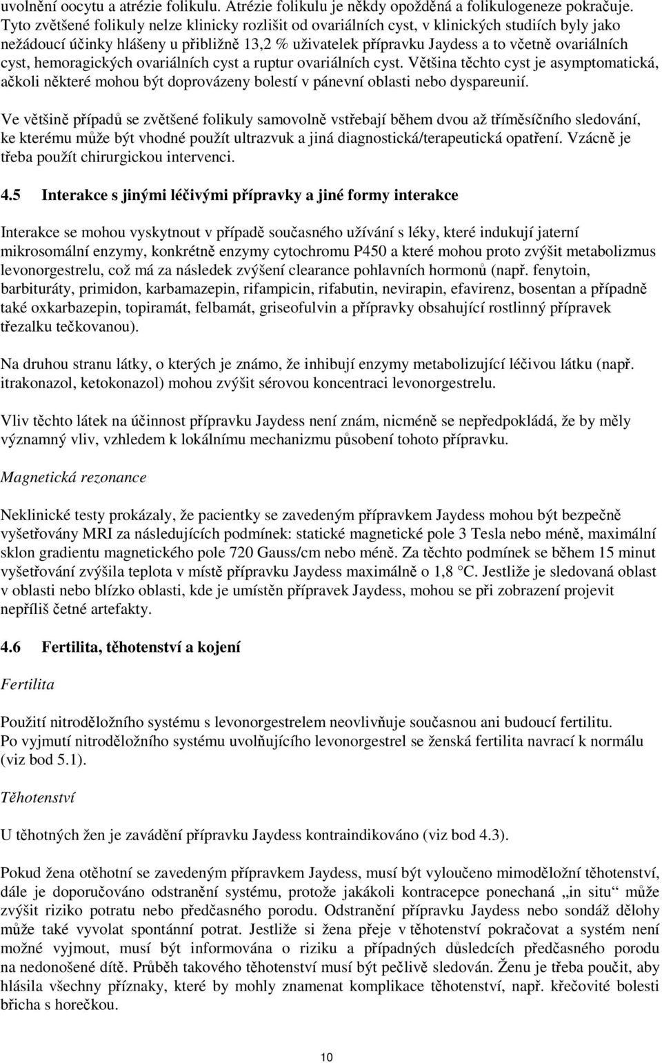 cyst, hemoragických ovariálních cyst a ruptur ovariálních cyst. Většina těchto cyst je asymptomatická, ačkoli některé mohou být doprovázeny bolestí v pánevní oblasti nebo dyspareunií.