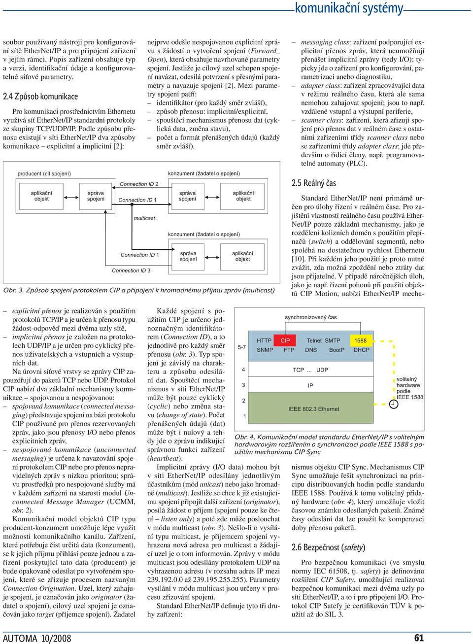 Podle způsobu přenosu existují v síti EtherNet/IP dva způsoby komunikace explicitní a implicitní [2]: producent (cíl ) Connection ID 2 Connection ID 1 multicast Connection ID 1 Connection ID 3
