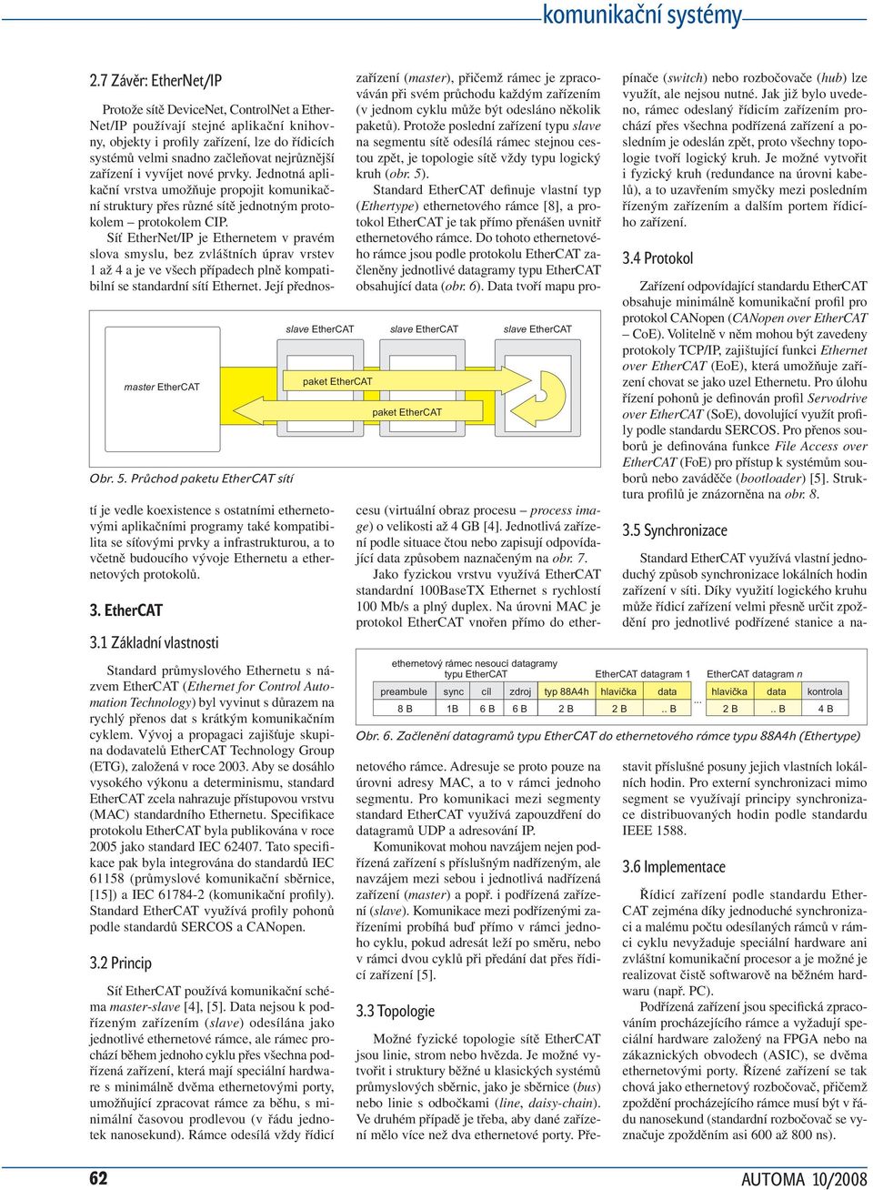 Síť EtherNet/IP je Ethernetem v pravém slova smyslu, bez zvláštních úprav vrstev 1 až 4 a je ve všech případech plně kompatibilní se standardní sítí Ethernet.