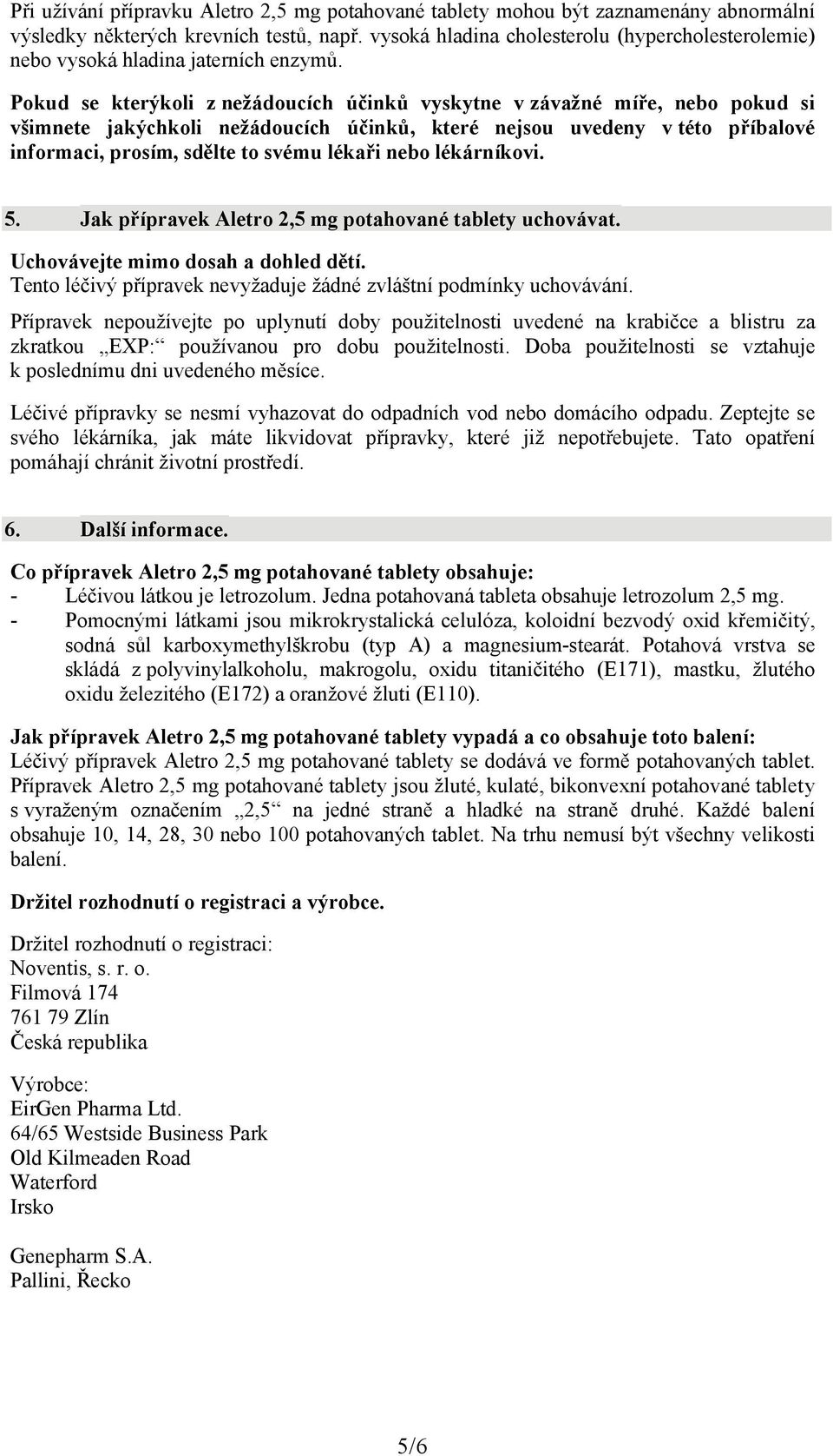 Pokud se kterýkoli z nežádoucích účinků vyskytne v závažné míře, nebo pokud si všimnete jakýchkoli nežádoucích účinků, které nejsou uvedeny v této příbalové informaci, prosím, sdělte to svému lékaři