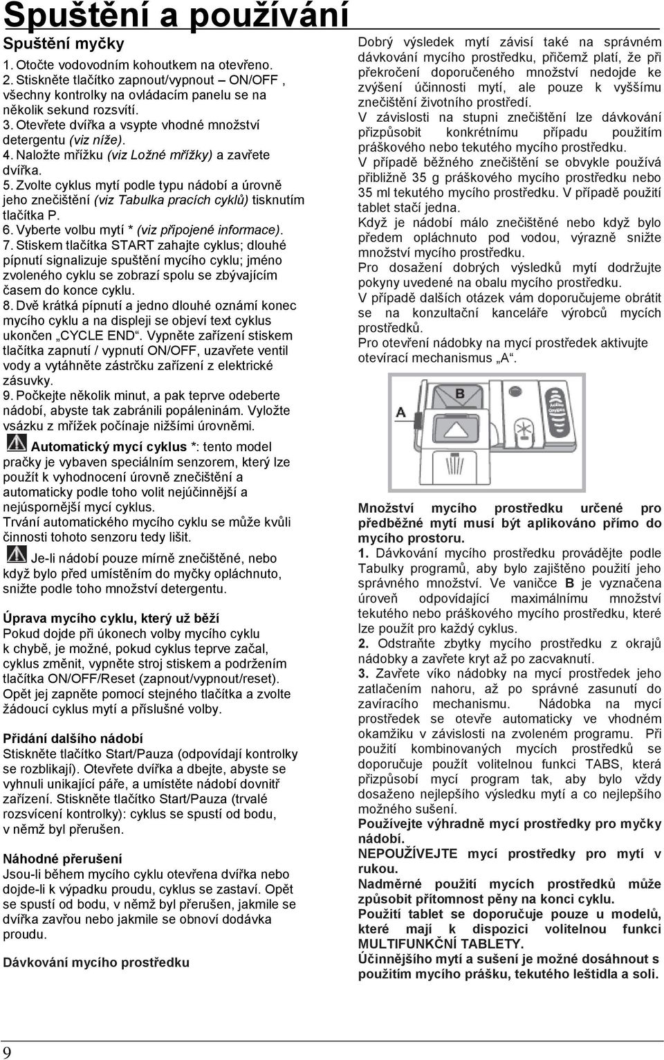 Zvolte cyklus mytí podle typu nádobí a úrovně jeho znečištění (viz Tabulka pracích cyklů) tisknutím tlačítka P. 6. Vyberte volbu mytí * (viz připojené informace). 7.