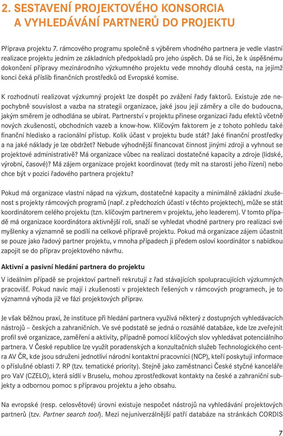 Dá se říci, že k úspěšnému dokončení přípravy mezinárodního výzkumného projektu vede mnohdy dlouhá cesta, na jejímž konci čeká příslib finančních prostředků od Evropské komise.