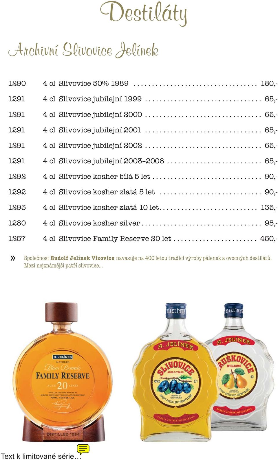 ......................... 65,- 1292 4 cl Slivovice kosher bílá 5 let.............................. 90,- 1292 4 cl Slivovice kosher zlatá 5 let............................ 90,- 1293 4 cl Slivovice kosher zlatá 10 let.