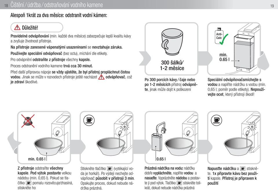 Používejte speciální odvápňovač (bez octu), míchání dle etikety. Pro odvápnění odstraňte z přístroje všechny kapsle. Proces odstranění vodního kamene trvá cca 30 minut.