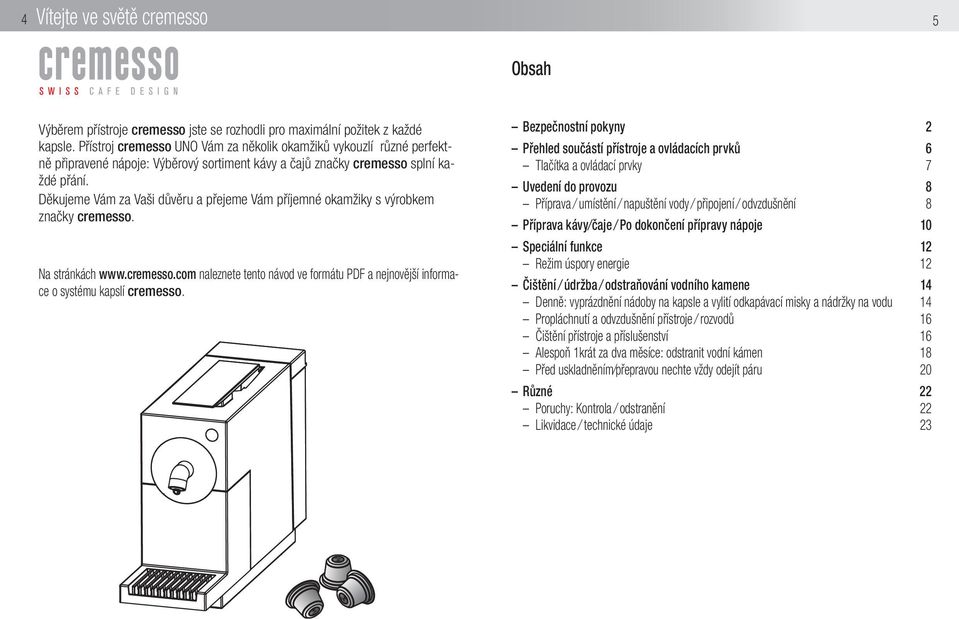 Děkujeme Vám za Vaši důvěru a přejeme Vám příjemné okamžiky s výrobkem značky cremesso. Na stránkách www.cremesso.com naleznete tento návod ve formátu PDF a nejnovější informace o systému kapslí cremesso.