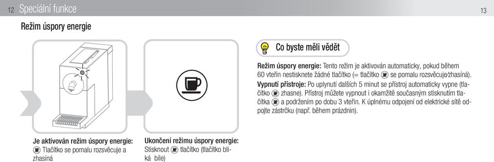 Přístroj můžete vypnout i okamžitě současným stisknutím tlačítka a podržením po dobu 3 vteřin. K úplnému odpojení od elektrické sítě odpojte zástrčku (např.