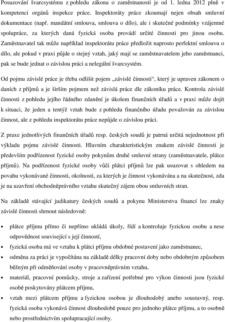 Zaměstnavatel tak může například inspektorátu práce předložit naprosto perfektní smlouvu o dílo, ale pokud v praxi půjde o stejný vztah, jaký mají se zaměstnavatelem jeho zaměstnanci, pak se bude