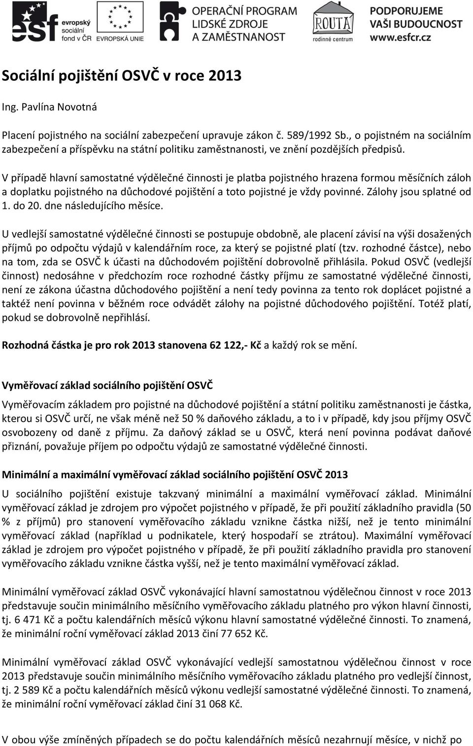 V případě hlavní samostatné výdělečné činnosti je platba pojistného hrazena formou měsíčních záloh a doplatku pojistného na důchodové pojištění a toto pojistné je vždy povinné.