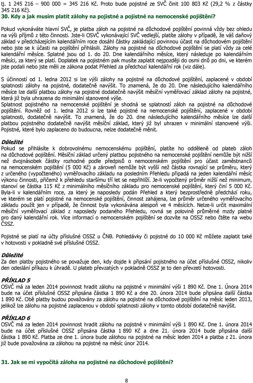 Jste-li OSVČ vykonávající SVČ vedlejší, platíte zálohy v případě, že váš daňový základ v předcházejícím kalendářním roce dosáhl částky zakládající povinnou účast na důchodovém pojištění nebo jste se