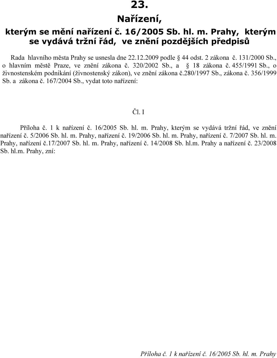 a zákona č. 67/004 Sb., vydat toto nařízení: Čl. I Příloha č. k nařízení č. 6/005 Sb. hl. m. Prahy, kterým se vydává tržní řád, ve znění nařízení č. 5/006 Sb. hl. m. Prahy, nařízení č. 9/006 Sb.