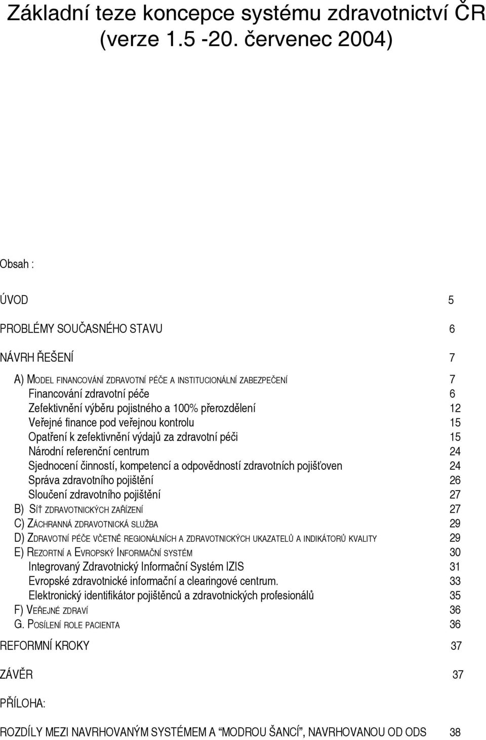pojistného a 100% přerozdělení 12 Veřejné finance pod veřejnou kontrolu 15 Opatření k zefektivnění výdajů za zdravotní péči 15 Národní referenční centrum 24 Sjednocení činností, kompetencí a