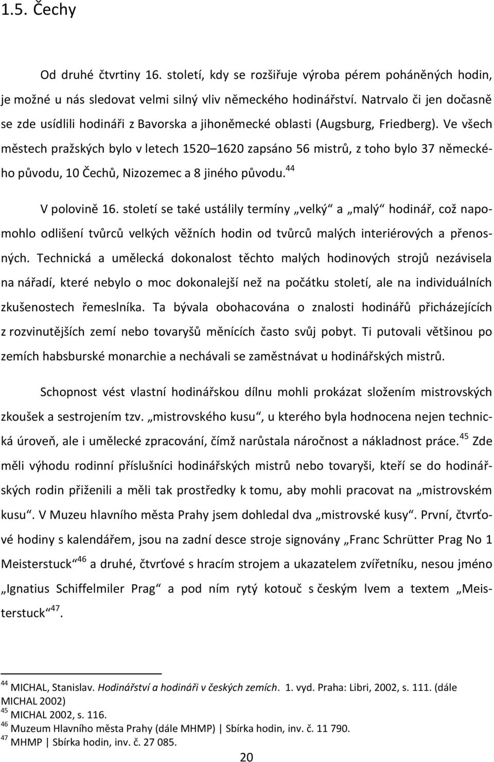 Ve všech městech pražských bylo v letech 1520 1620 zapsáno 56 mistrů, z toho bylo 37 německého původu, 10 Čechů, Nizozemec a 8 jiného původu. 44 V polovině 16.