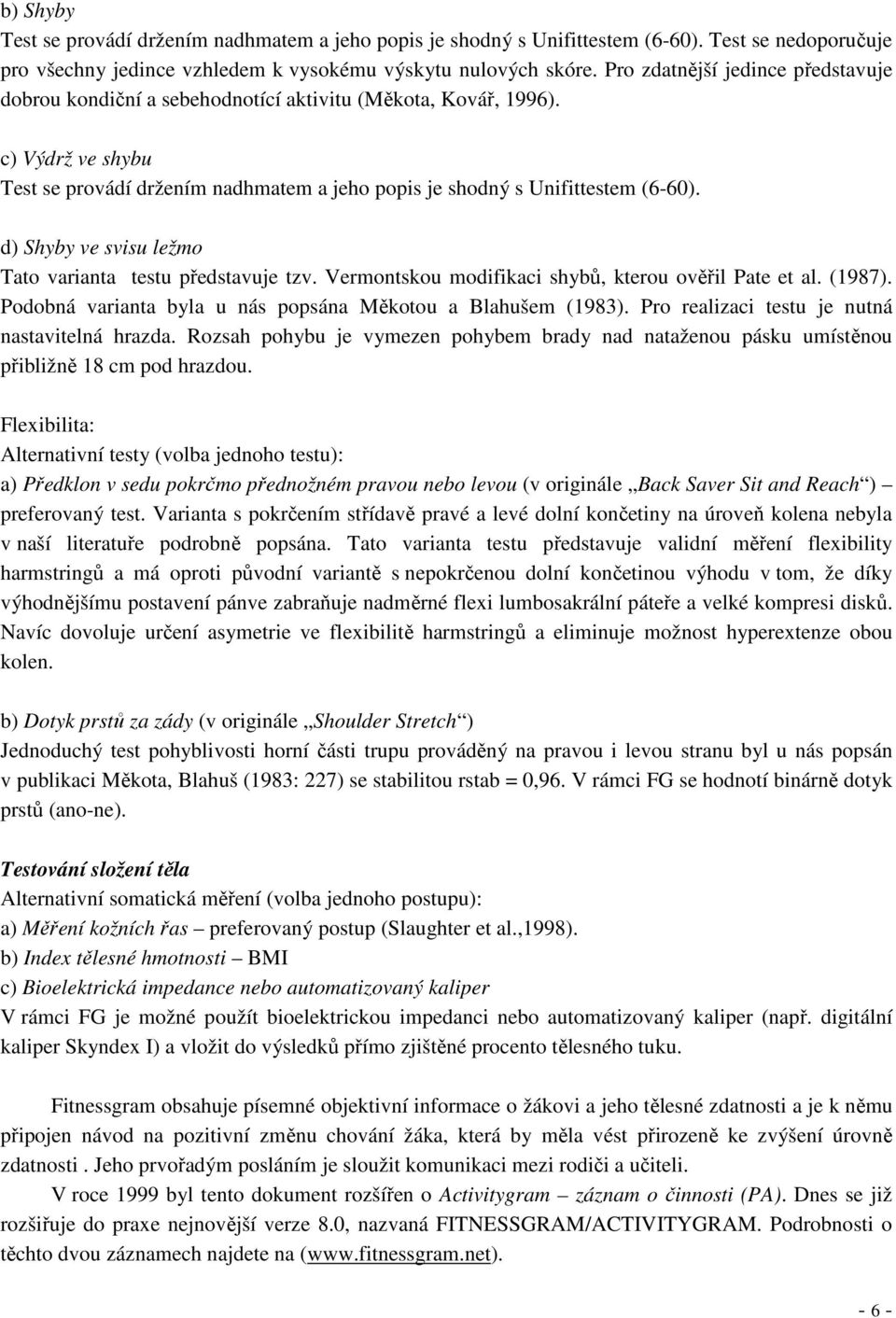 d) Shyby ve svisu ležmo Tato varianta testu představuje tzv. Vermontskou modifikaci shybů, kterou ověřil Pate et al. (1987). Podobná varianta byla u nás popsána Měkotou a Blahušem (1983).