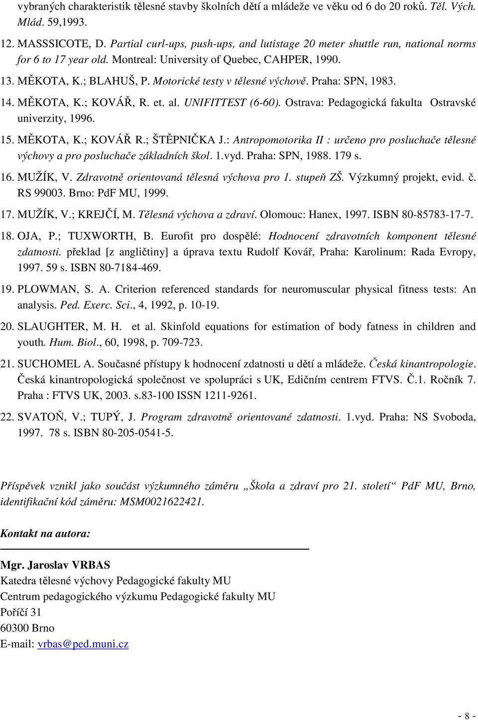 Motorické testy v tělesné výchově. Praha: SPN, 1983. 14. MĚKOTA, K.; KOVÁŘ, R. et. al. UNIFITTEST (6-60). Ostrava: Pedagogická fakulta Ostravské univerzity, 1996. 15. MĚKOTA, K.; KOVÁŘ R.