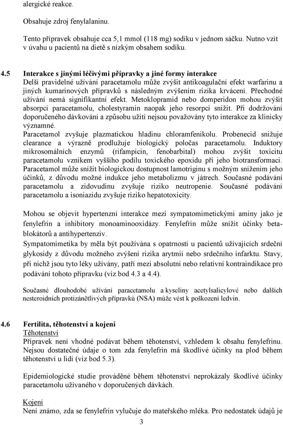 rizika krvácení. Přechodné užívání nemá signifikantní efekt. Metoklopramid nebo domperidon mohou zvýšit absorpci paracetamolu, cholestyramin naopak jeho resorpci snížit.