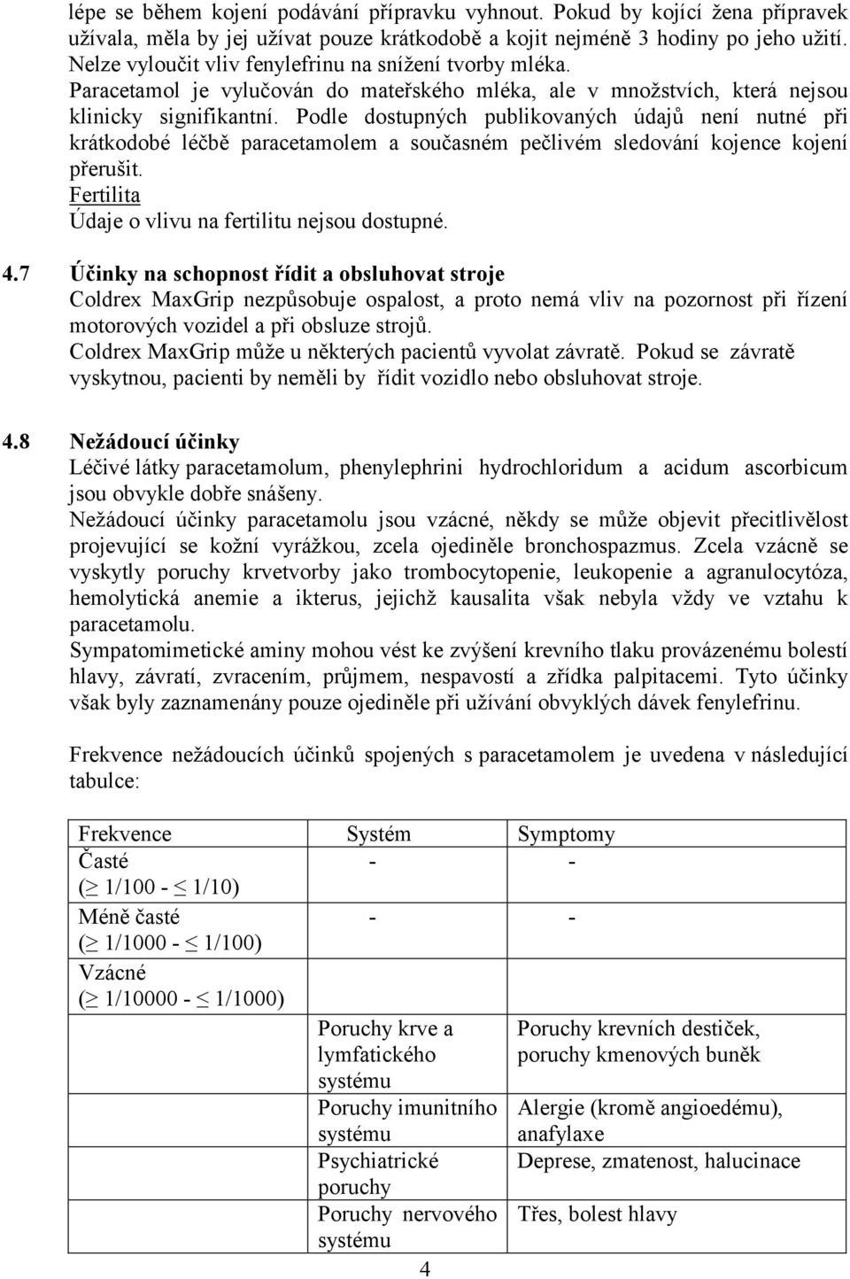 Podle dostupných publikovaných údajů není nutné při krátkodobé léčbě paracetamolem a současném pečlivém sledování kojence kojení přerušit. Fertilita Údaje o vlivu na fertilitu nejsou dostupné. 4.