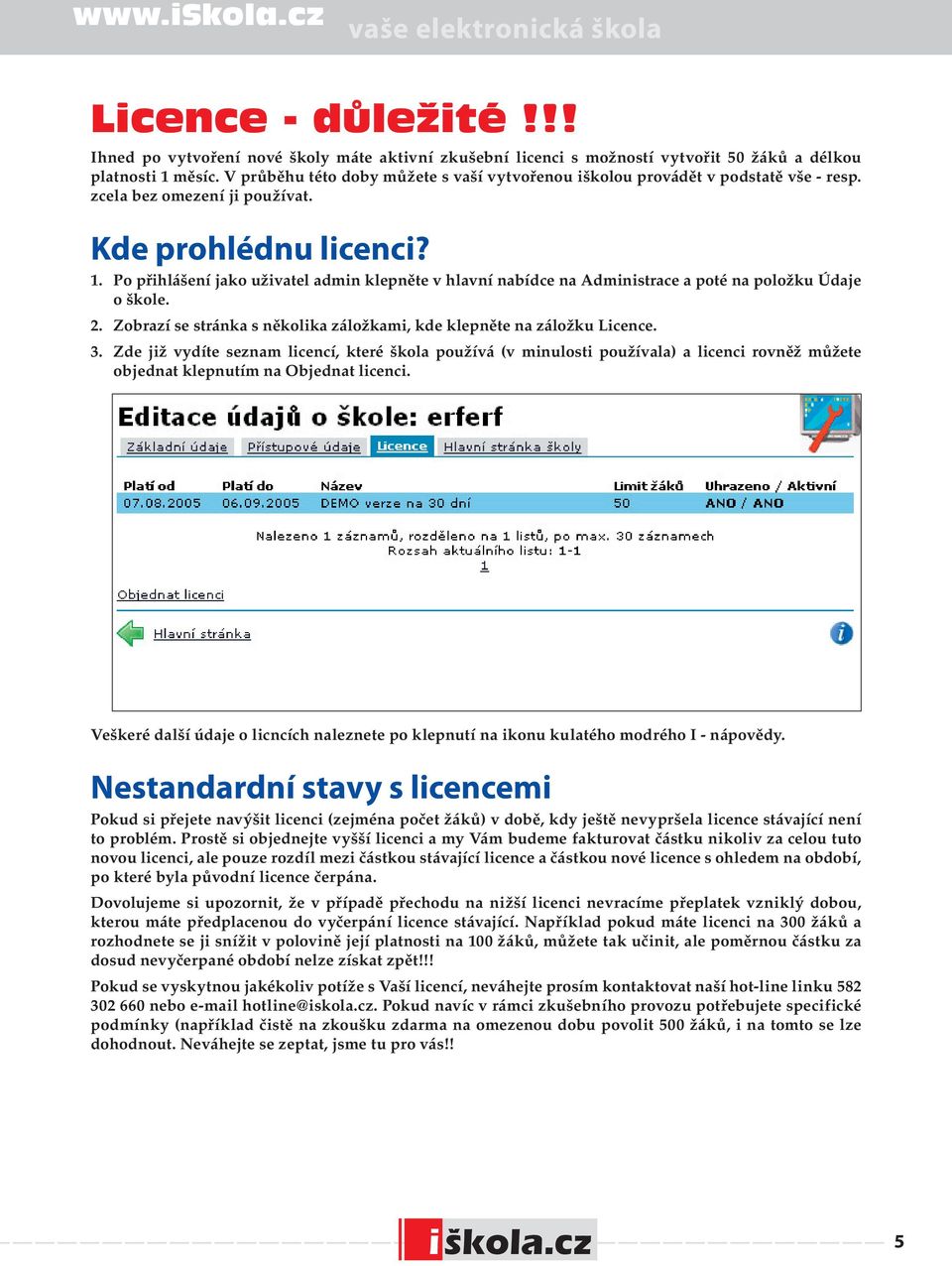 Po přihlášení jako uživatel admin klepněte v hlavní nabídce na Administrace a poté na položku Údaje o škole. 2. Zobrazí se stránka s několika záložkami, kde klepněte na záložku Licence. 3.