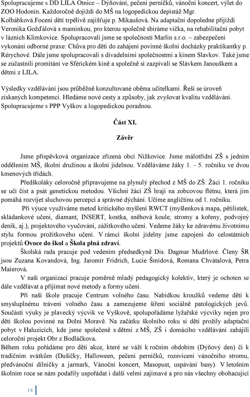 Rérychové. Dále jsme spolupracovali s divadelními společnostmi a kinem Slavkov. Také jsme se zúčastnili promítání ve Sférickém kině a společně si zazpívali se Slávkem Janouškem a dětmi z LILA.