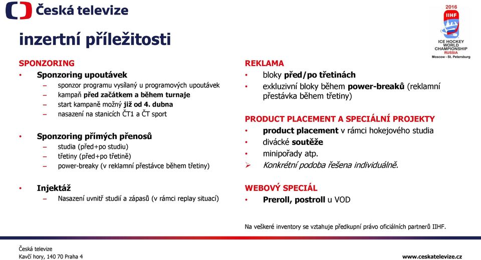 třetinách exkluzivní bloky během power-breaků (reklamní přestávka během třetiny) PRODUCT PLACEMENT A SPECIÁLNÍ PROJEKTY product placement v rámci hokejového studia divácké soutěže