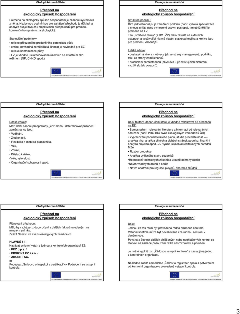 eko. režimem (NP, CHKO apod.) Struktura podniku: Čím jednostrannější je zaměření podniku (např. vysoká specializace v chovu zvířat, úzce vymezené osevní postupy), tím obtížnější je přeměna na EZ. Tzn.