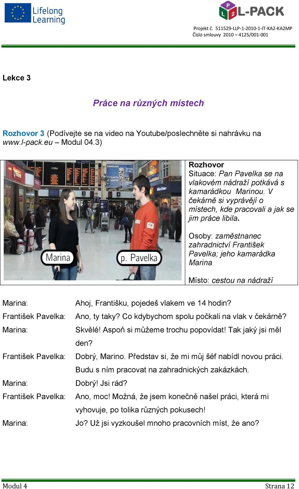 Osoby: zaměstnanec zahradnictví František Pavelka; jeho kamarádka Marina Místo: cestou na nádraží Marina: Marina: Marina: Marina: Ahoj, Františku, pojedeš vlakem ve 14 hodin? Ano, ty taky?