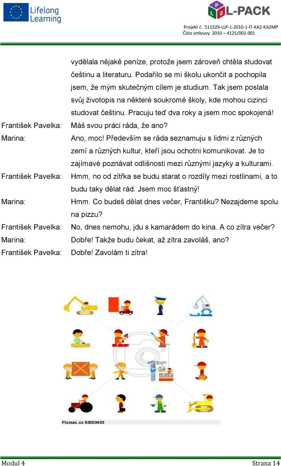 Především se ráda seznamuju s lidmi z různých zemí a různých kultur, kteří jsou ochotni komunikovat. Je to zajímavé poznávat odlišnosti mezi různými jazyky a kulturami.