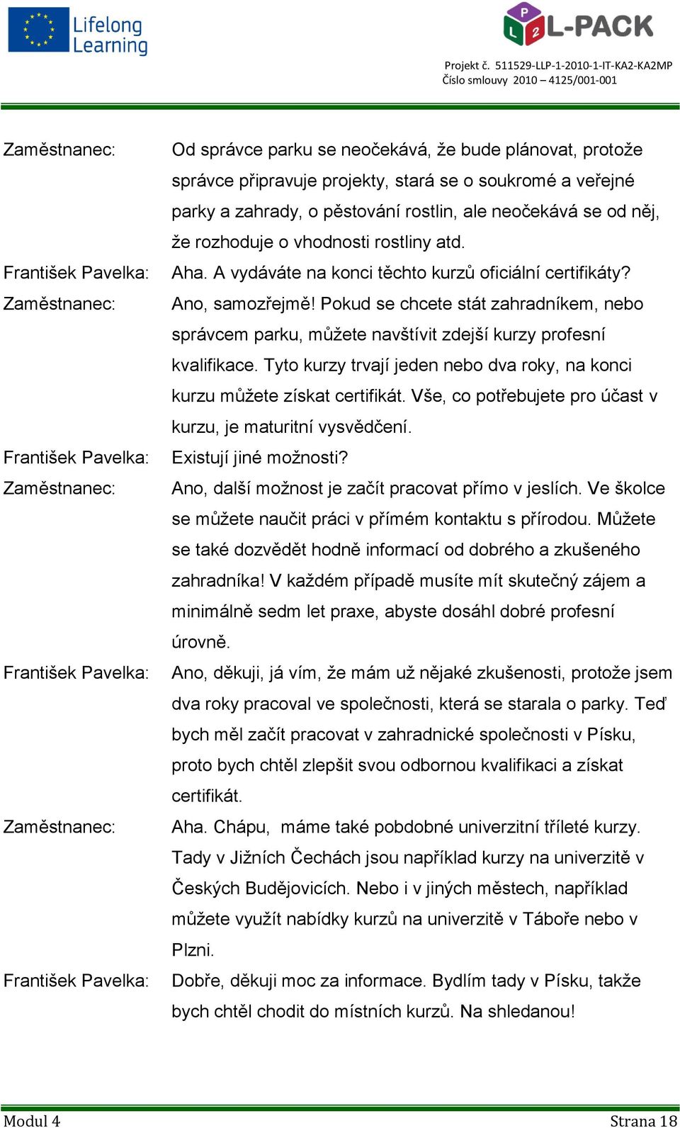 Pokud se chcete stát zahradníkem, nebo správcem parku, můžete navštívit zdejší kurzy profesní kvalifikace. Tyto kurzy trvají jeden nebo dva roky, na konci kurzu můžete získat certifikát.