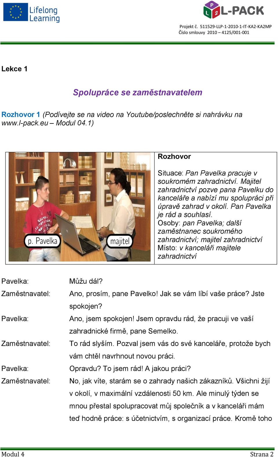Osoby: pan Pavelka; další zaměstnanec soukromého zahradnictví; majitel zahradnictví Místo: v kanceláři majitele zahradnictví Pavelka: Pavelka: Pavelka: Můžu dál? Ano, prosím, pane Pavelko!