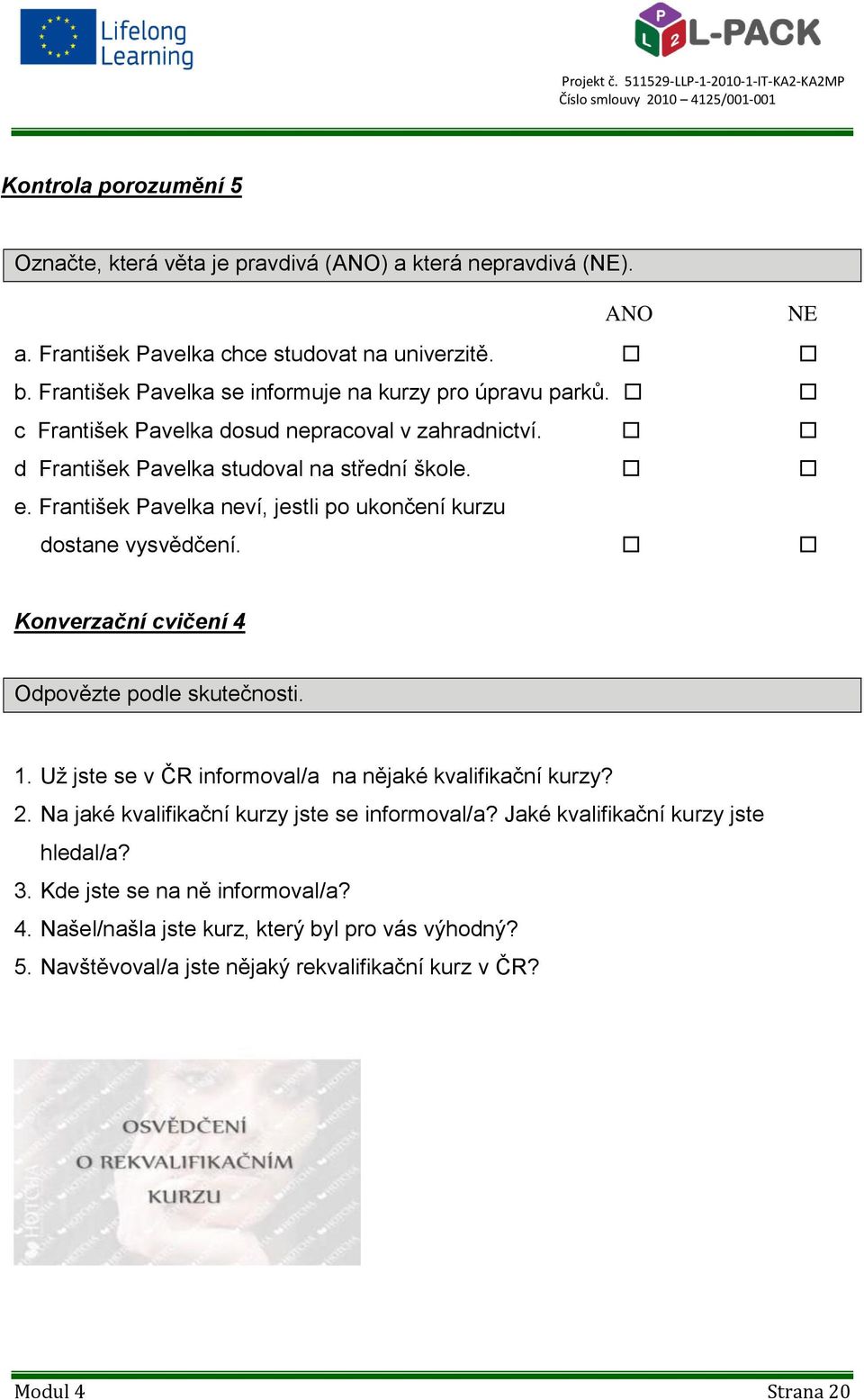 František Pavelka neví, jestli po ukončení kurzu dostane vysvědčení. Konverzační cvičení 4 Odpovězte podle skutečnosti. 1. Už jste se v ČR informoval/a na nějaké kvalifikační kurzy? 2.