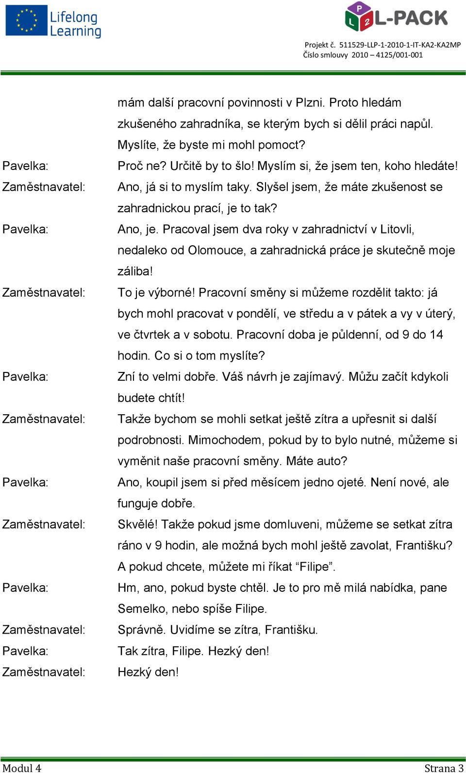 Pracoval jsem dva roky v zahradnictví v Litovli, nedaleko od Olomouce, a zahradnická práce je skutečně moje záliba! To je výborné!