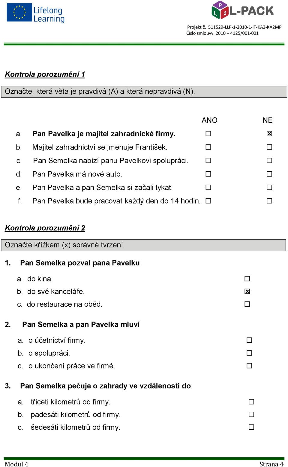 Kontrola porozumění 2 6 Označte křížkem (x) správné tvrzení. 1. Pan Semelka pozval pana Pavelku a. do kina. b. do své kanceláře. c. do restaurace na oběd. 2. Pan Semelka a pan Pavelka mluví a.