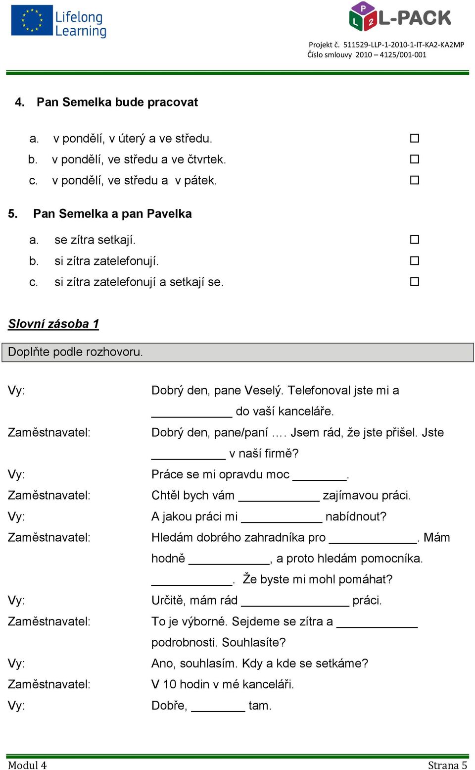 Jste v naší firmě? Práce se mi opravdu moc. Chtěl bych vám zajímavou práci. A jakou práci mi nabídnout? Hledám dobrého zahradníka pro. Mám hodně, a proto hledám pomocníka.