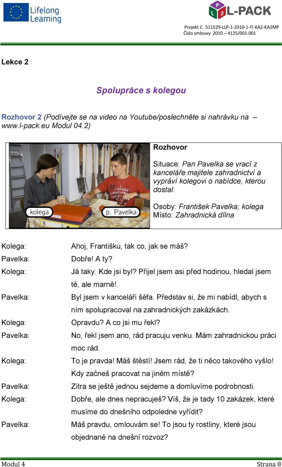 Osoby: František Pavelka; kolega Místo: Zahradnická dílna Kolega: Pavelka: Kolega: Pavelka: Kolega: Pavelka: Kolega: Pavelka: Kolega: Pavelka: Ahoj, Františku, tak co, jak se máš? Dobře! A ty?