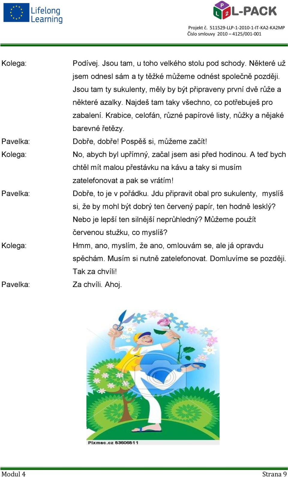 Krabice, celofán, různé papírové listy, nůžky a nějaké barevné řetězy. Dobře, dobře! Pospěš si, můžeme začít! No, abych byl upřímný, začal jsem asi před hodinou.