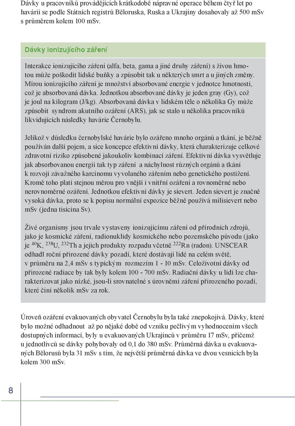 Mírou ionizujícího záření je množství absorbované energie v jednotce hmotnosti, což je absorbovaná dávka. Jednotkou absorbované dávky je jeden gray (Gy), což je joul na kilogram (J/kg).