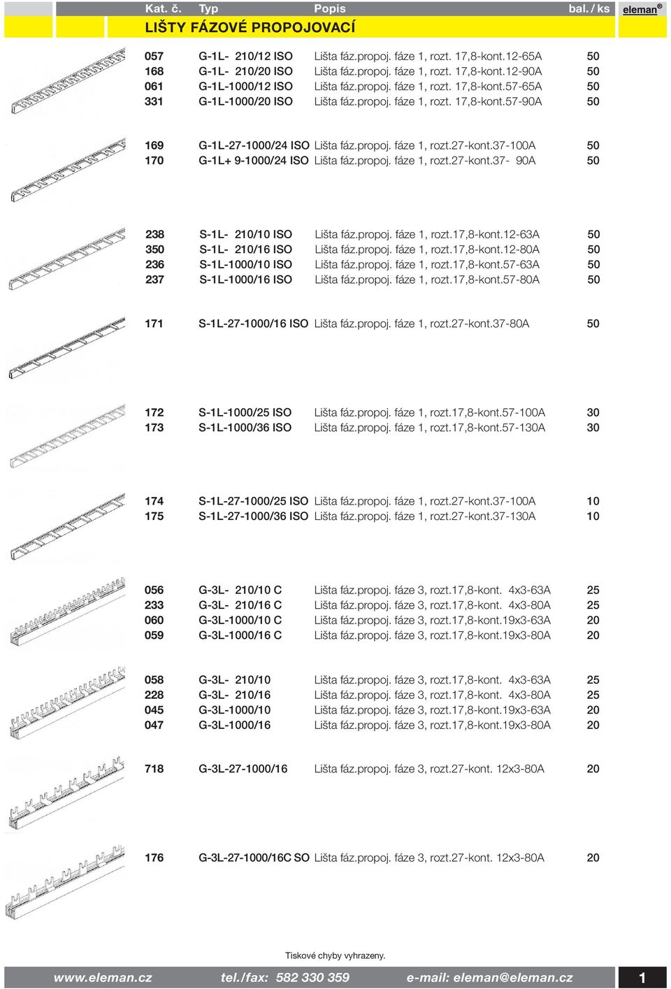 37-100a 50 170 G-1L+ 9-1000/24 ISO Lišta fáz.propoj. fáze 1, rozt.27-kont.37-90a 50 238 S-1L- 210/10 ISO Lišta fáz.propoj. fáze 1, rozt.17,8-kont.12-63a 50 350 S-1L- 210/16 ISO Lišta fáz.propoj. fáze 1, rozt.17,8-kont.12-80a 50 236 S-1L-1000/10 ISO Lišta fáz.