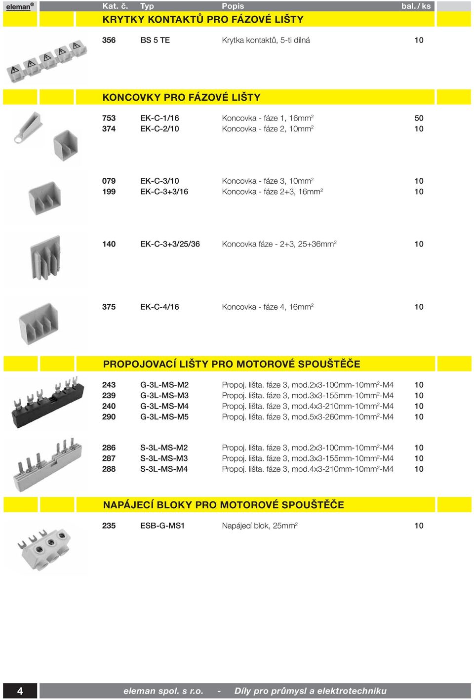 PRO MOTOROVÉ SPOUŠTĚČE 243 G-3L-MS-M2 Propoj. lišta. fáze 3, mod.2x3-100mm-10mm 2 -M4 10 239 G-3L-MS-M3 Propoj. lišta. fáze 3, mod.3x3-155mm-10mm 2 -M4 10 240 G-3L-MS-M4 Propoj. lišta. fáze 3, mod.4x3-210mm-10mm 2 -M4 10 290 G-3L-MS-M5 Propoj.