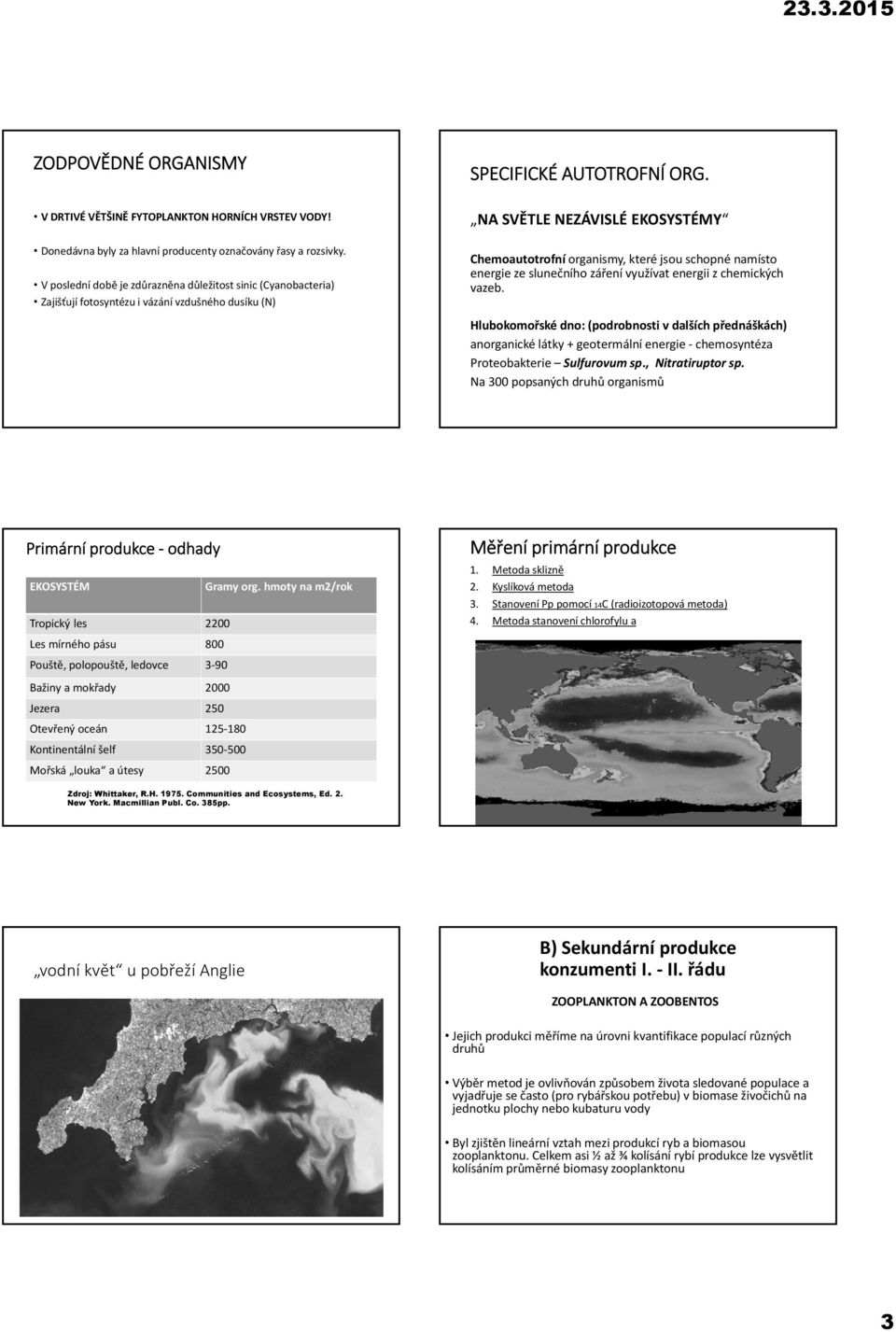 využívat energii z chemických vazeb. Hlubokomořské dno: (podrobnosti v dalších přednáškách) anorganické látky + geotermální energie chemosyntéza Proteobakterie Sulfurovum sp., Nitratiruptor sp.