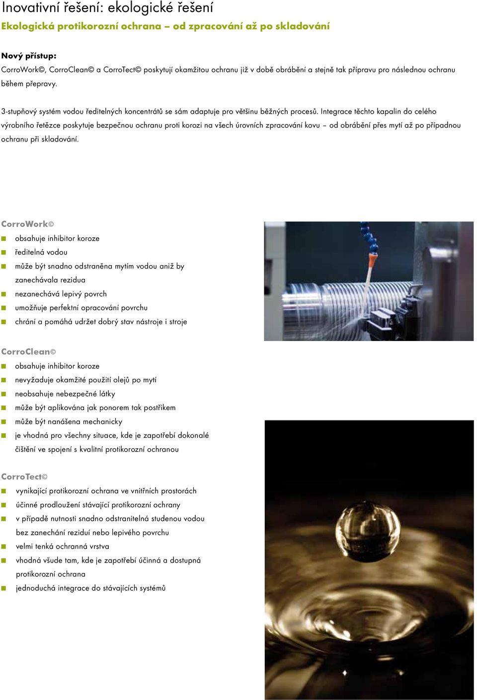 Itegrace těchto kapali do celého výrobího řetězce poskytuje bezpečou ochrau proti korozi a všech úrovích zpracováí kovu od obráběí přes mytí až po případou ochrau při skladováí.