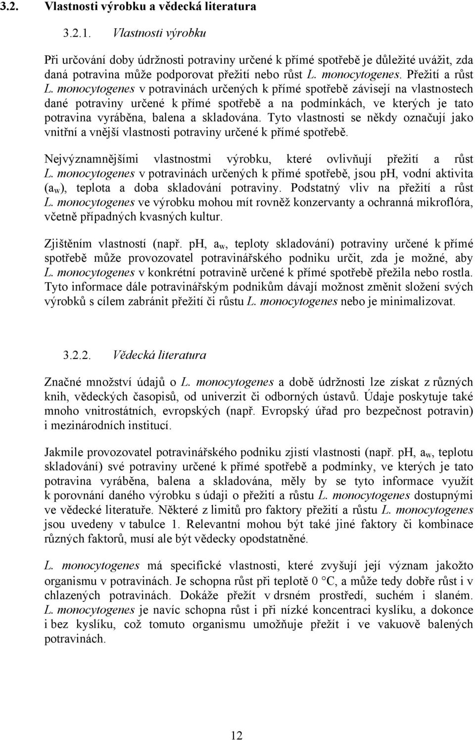 monocytogenes v potravinách určených k přímé spotřebě závisejí na vlastnostech dané potraviny určené k přímé spotřebě a na podmínkách, ve kterých je tato potravina vyráběna, balena a skladována.