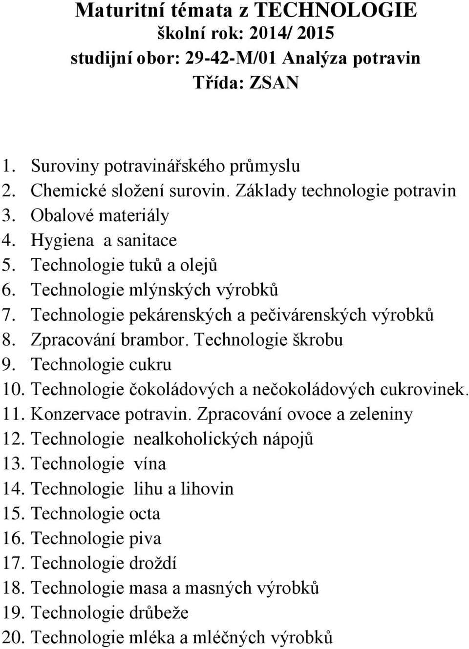 Technologie škrobu 9. Technologie cukru 10. Technologie čokoládových a nečokoládových cukrovinek. 11. Konzervace potravin. Zpracování ovoce a zeleniny 12. Technologie nealkoholických nápojů 13.