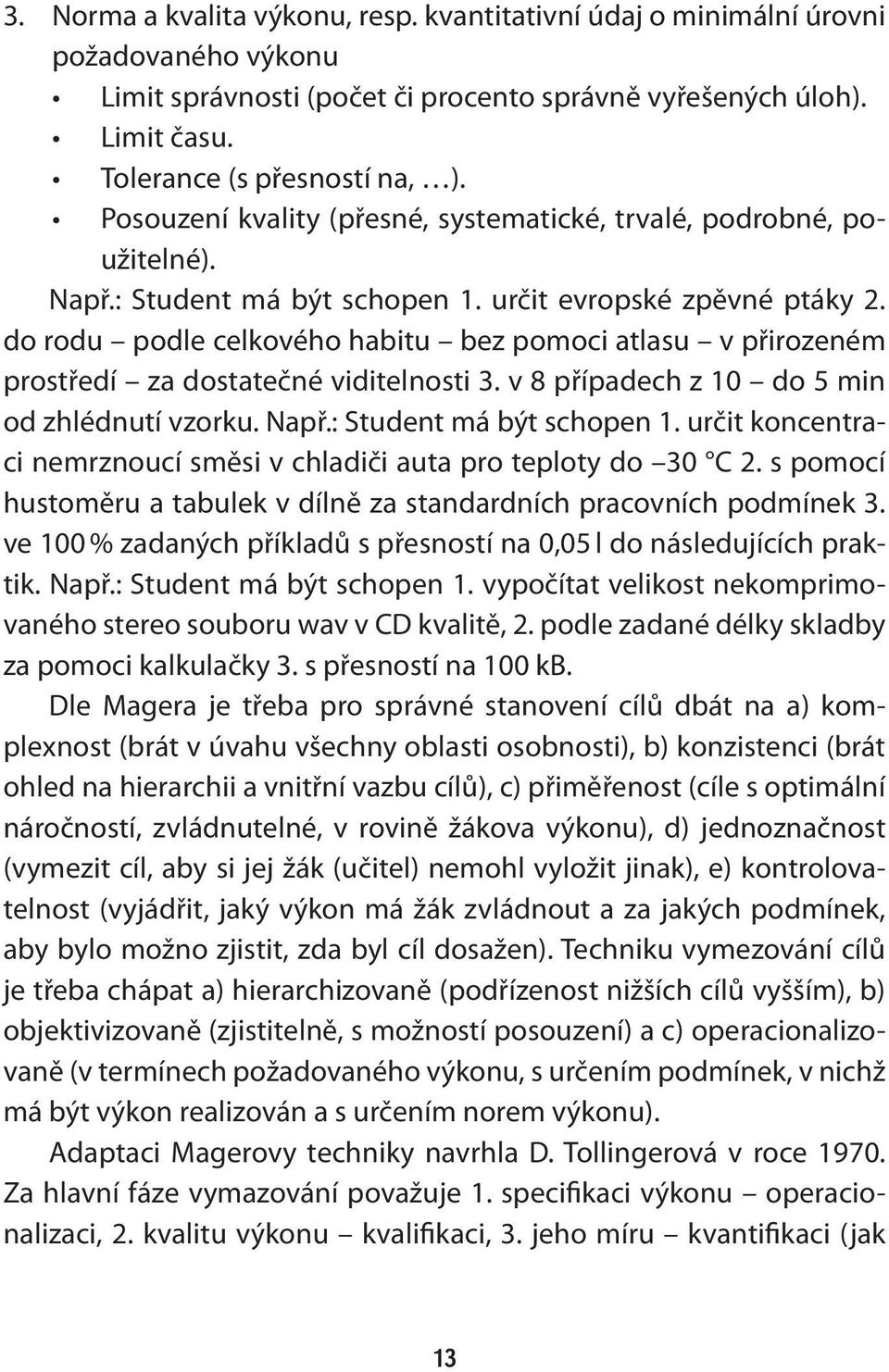 do rodu podle celkového habitu bez pomoci atlasu v přirozeném prostředí za dostatečné viditelnosti 3. v 8 případech z 10 do 5 min od zhlédnutí vzorku. Např.: Student má být schopen 1.