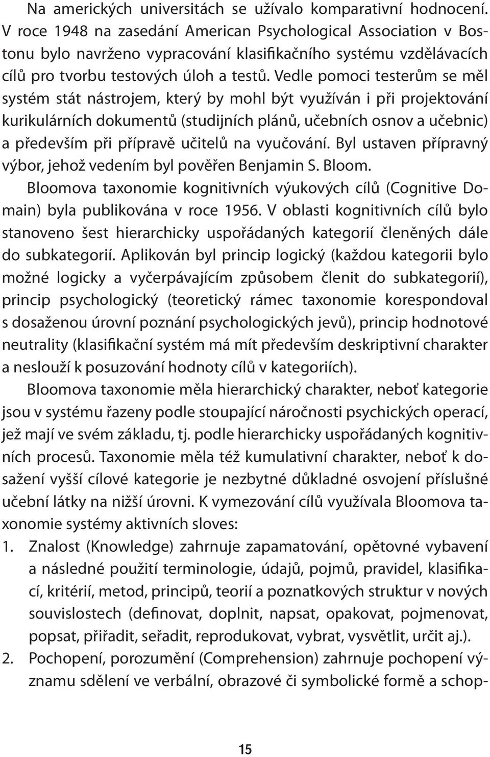 Vedle pomoci testerům se měl systém stát nástrojem, který by mohl být využíván i při projektování kurikulárních dokumentů (studijních plánů, učebních osnov a učebnic) a především při přípravě učitelů